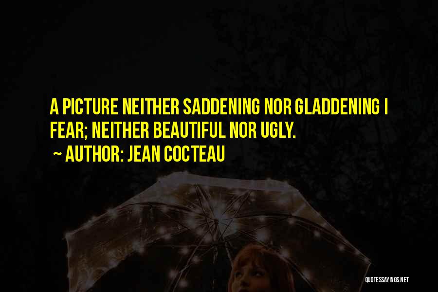Jean Cocteau Quotes: A Picture Neither Saddening Nor Gladdening I Fear; Neither Beautiful Nor Ugly.