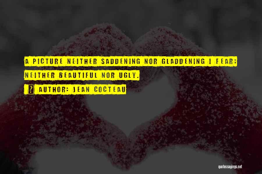 Jean Cocteau Quotes: A Picture Neither Saddening Nor Gladdening I Fear; Neither Beautiful Nor Ugly.