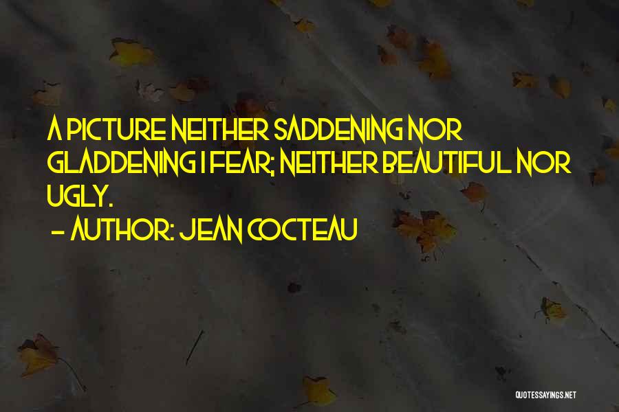 Jean Cocteau Quotes: A Picture Neither Saddening Nor Gladdening I Fear; Neither Beautiful Nor Ugly.