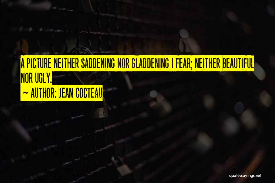 Jean Cocteau Quotes: A Picture Neither Saddening Nor Gladdening I Fear; Neither Beautiful Nor Ugly.