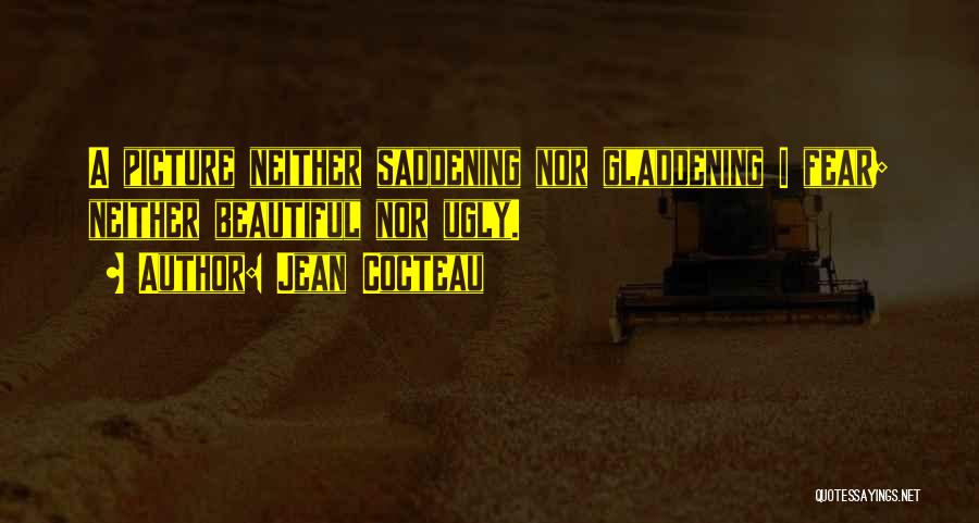 Jean Cocteau Quotes: A Picture Neither Saddening Nor Gladdening I Fear; Neither Beautiful Nor Ugly.