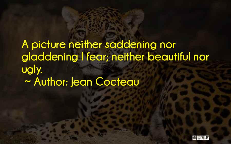 Jean Cocteau Quotes: A Picture Neither Saddening Nor Gladdening I Fear; Neither Beautiful Nor Ugly.