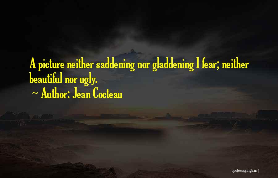 Jean Cocteau Quotes: A Picture Neither Saddening Nor Gladdening I Fear; Neither Beautiful Nor Ugly.