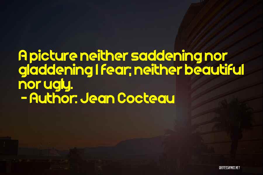 Jean Cocteau Quotes: A Picture Neither Saddening Nor Gladdening I Fear; Neither Beautiful Nor Ugly.