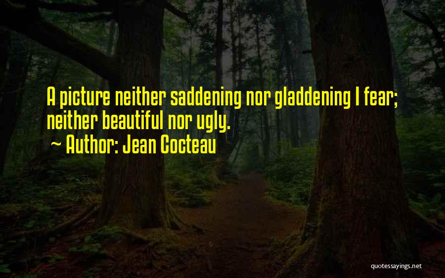 Jean Cocteau Quotes: A Picture Neither Saddening Nor Gladdening I Fear; Neither Beautiful Nor Ugly.