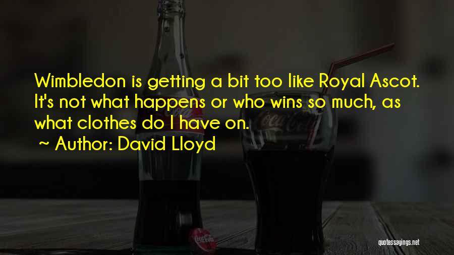 David Lloyd Quotes: Wimbledon Is Getting A Bit Too Like Royal Ascot. It's Not What Happens Or Who Wins So Much, As What