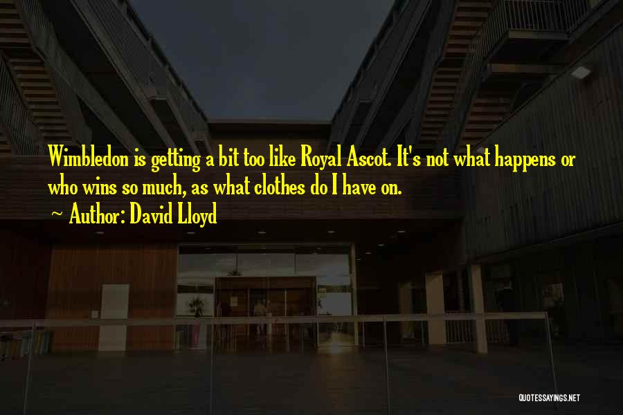 David Lloyd Quotes: Wimbledon Is Getting A Bit Too Like Royal Ascot. It's Not What Happens Or Who Wins So Much, As What