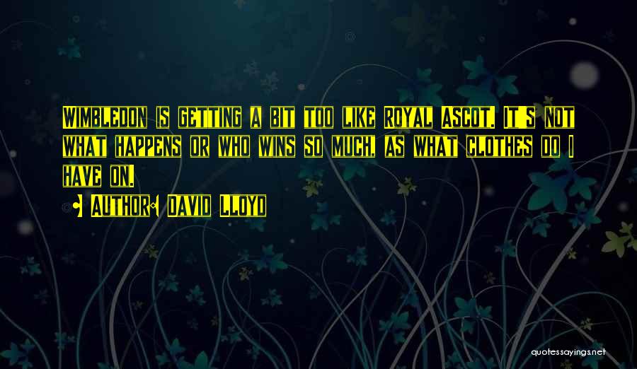 David Lloyd Quotes: Wimbledon Is Getting A Bit Too Like Royal Ascot. It's Not What Happens Or Who Wins So Much, As What