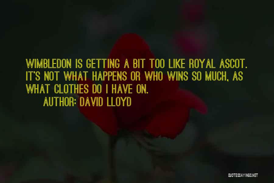 David Lloyd Quotes: Wimbledon Is Getting A Bit Too Like Royal Ascot. It's Not What Happens Or Who Wins So Much, As What