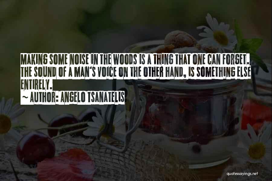 Angelo Tsanatelis Quotes: Making Some Noise In The Woods Is A Thing That One Can Forget. The Sound Of A Man's Voice On