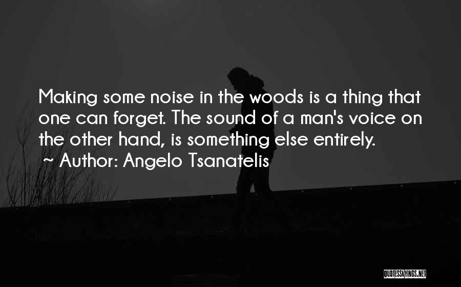 Angelo Tsanatelis Quotes: Making Some Noise In The Woods Is A Thing That One Can Forget. The Sound Of A Man's Voice On