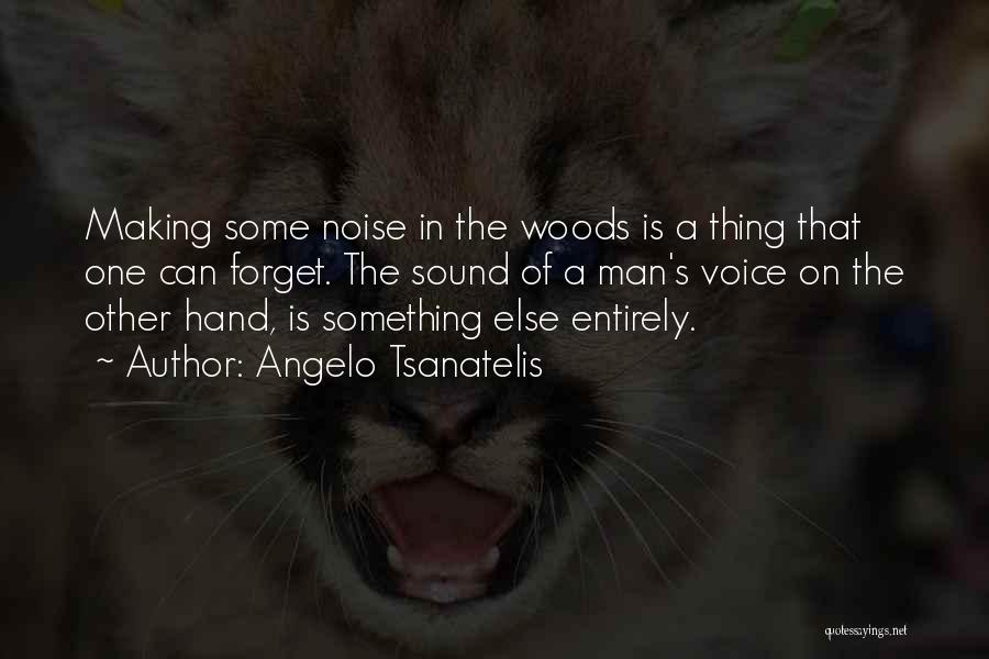 Angelo Tsanatelis Quotes: Making Some Noise In The Woods Is A Thing That One Can Forget. The Sound Of A Man's Voice On