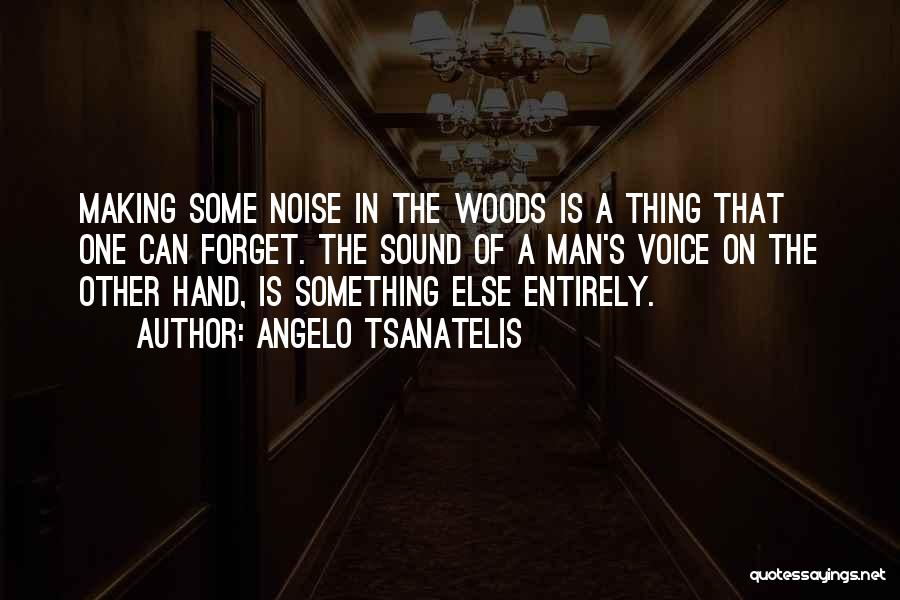 Angelo Tsanatelis Quotes: Making Some Noise In The Woods Is A Thing That One Can Forget. The Sound Of A Man's Voice On