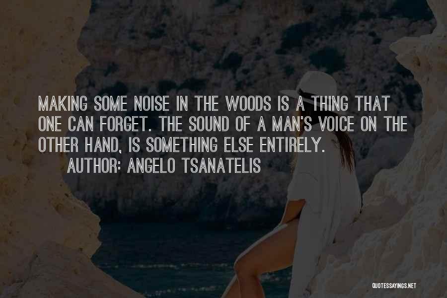 Angelo Tsanatelis Quotes: Making Some Noise In The Woods Is A Thing That One Can Forget. The Sound Of A Man's Voice On