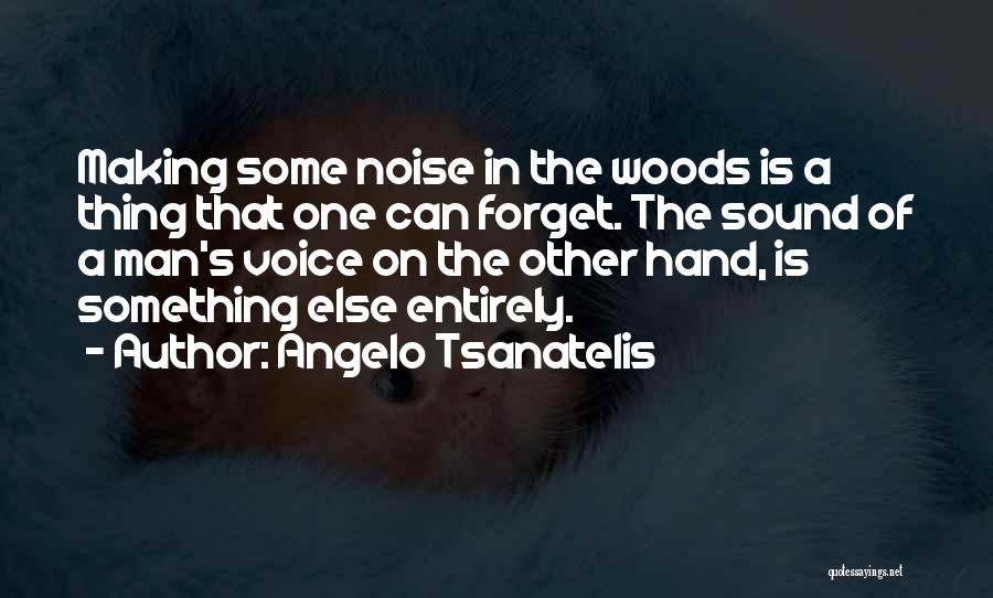 Angelo Tsanatelis Quotes: Making Some Noise In The Woods Is A Thing That One Can Forget. The Sound Of A Man's Voice On