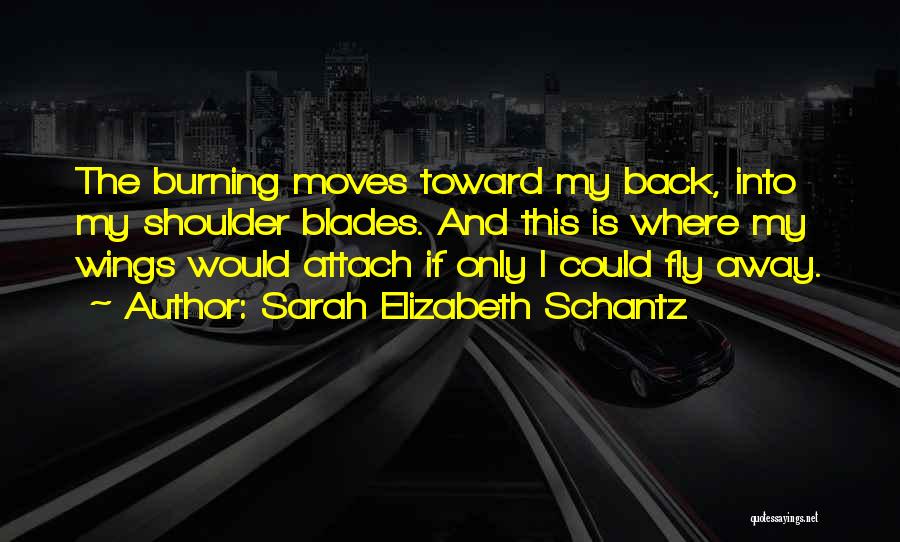 Sarah Elizabeth Schantz Quotes: The Burning Moves Toward My Back, Into My Shoulder Blades. And This Is Where My Wings Would Attach If Only