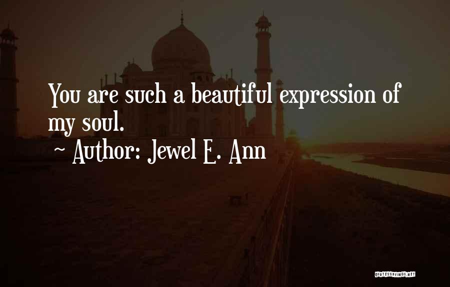 Jewel E. Ann Quotes: You Are Such A Beautiful Expression Of My Soul.