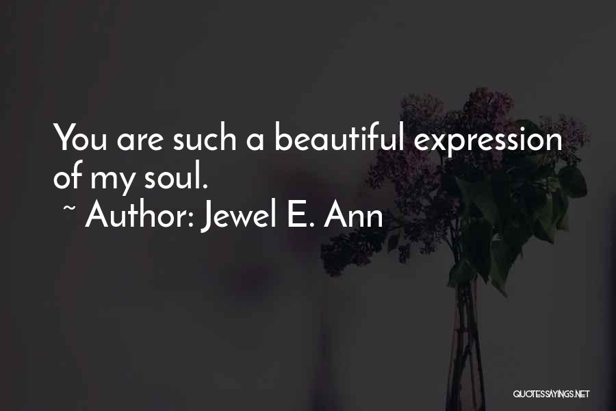 Jewel E. Ann Quotes: You Are Such A Beautiful Expression Of My Soul.