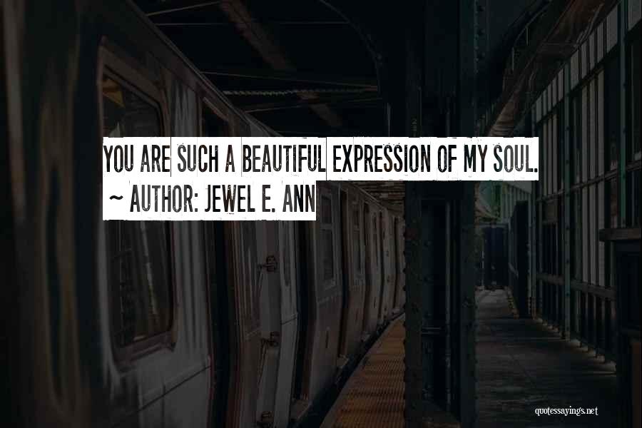 Jewel E. Ann Quotes: You Are Such A Beautiful Expression Of My Soul.