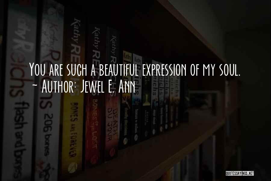 Jewel E. Ann Quotes: You Are Such A Beautiful Expression Of My Soul.