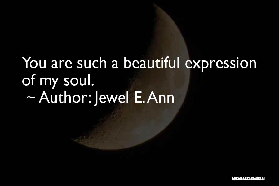 Jewel E. Ann Quotes: You Are Such A Beautiful Expression Of My Soul.