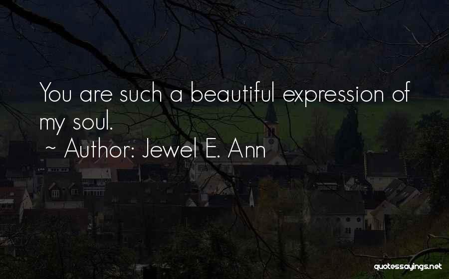 Jewel E. Ann Quotes: You Are Such A Beautiful Expression Of My Soul.