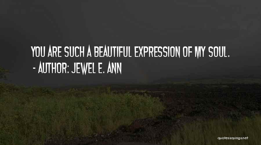 Jewel E. Ann Quotes: You Are Such A Beautiful Expression Of My Soul.