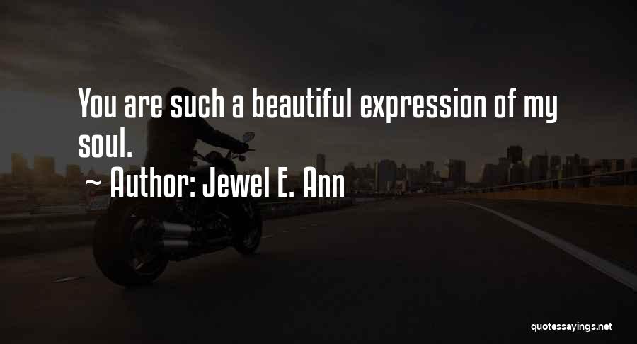 Jewel E. Ann Quotes: You Are Such A Beautiful Expression Of My Soul.
