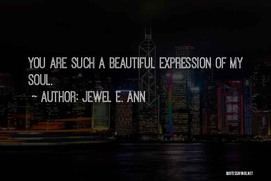 Jewel E. Ann Quotes: You Are Such A Beautiful Expression Of My Soul.