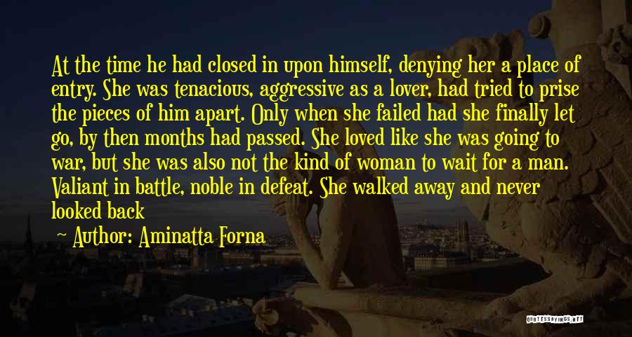 Aminatta Forna Quotes: At The Time He Had Closed In Upon Himself, Denying Her A Place Of Entry. She Was Tenacious, Aggressive As