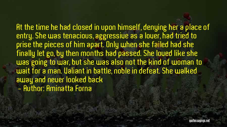 Aminatta Forna Quotes: At The Time He Had Closed In Upon Himself, Denying Her A Place Of Entry. She Was Tenacious, Aggressive As