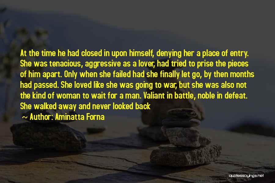 Aminatta Forna Quotes: At The Time He Had Closed In Upon Himself, Denying Her A Place Of Entry. She Was Tenacious, Aggressive As