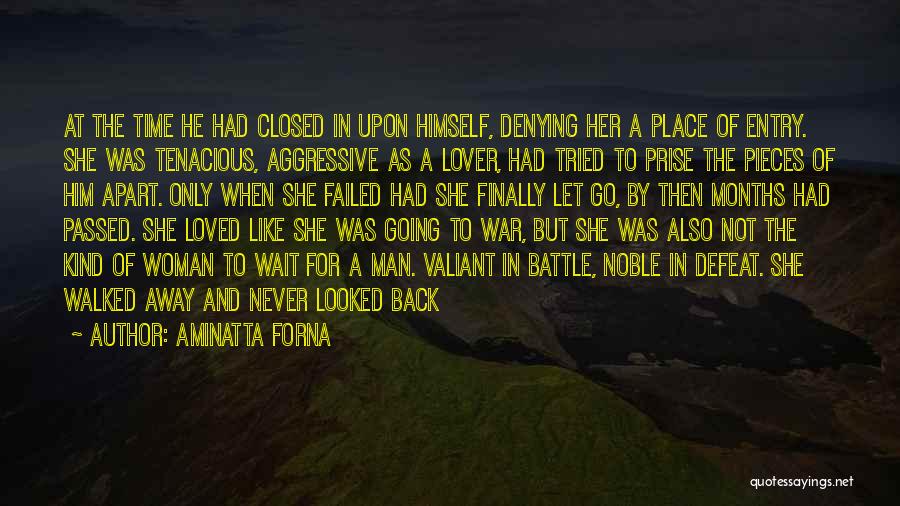 Aminatta Forna Quotes: At The Time He Had Closed In Upon Himself, Denying Her A Place Of Entry. She Was Tenacious, Aggressive As