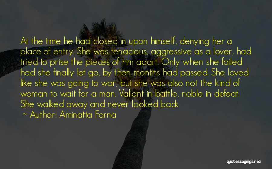 Aminatta Forna Quotes: At The Time He Had Closed In Upon Himself, Denying Her A Place Of Entry. She Was Tenacious, Aggressive As