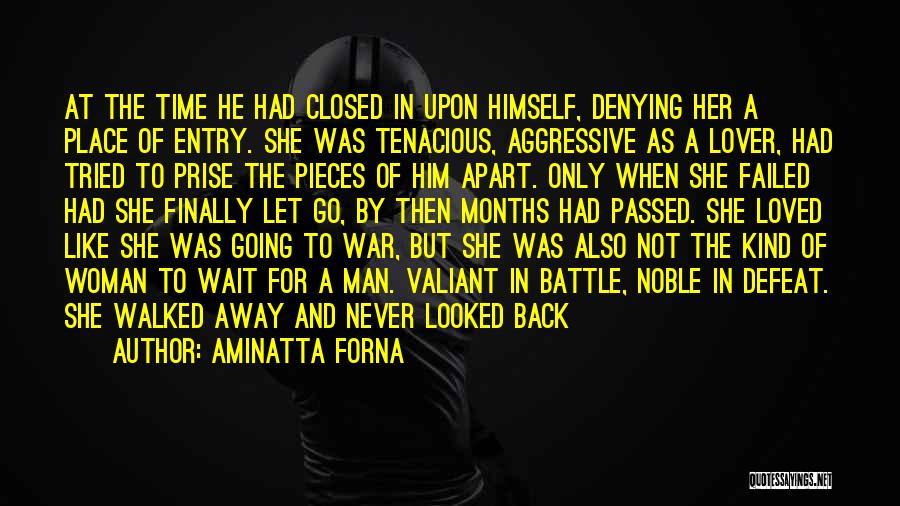 Aminatta Forna Quotes: At The Time He Had Closed In Upon Himself, Denying Her A Place Of Entry. She Was Tenacious, Aggressive As