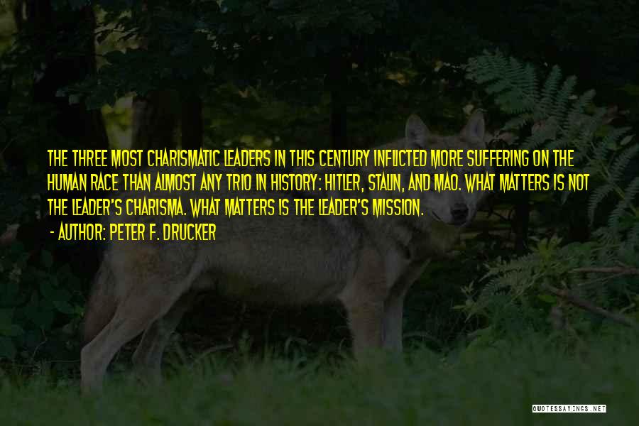 Peter F. Drucker Quotes: The Three Most Charismatic Leaders In This Century Inflicted More Suffering On The Human Race Than Almost Any Trio In