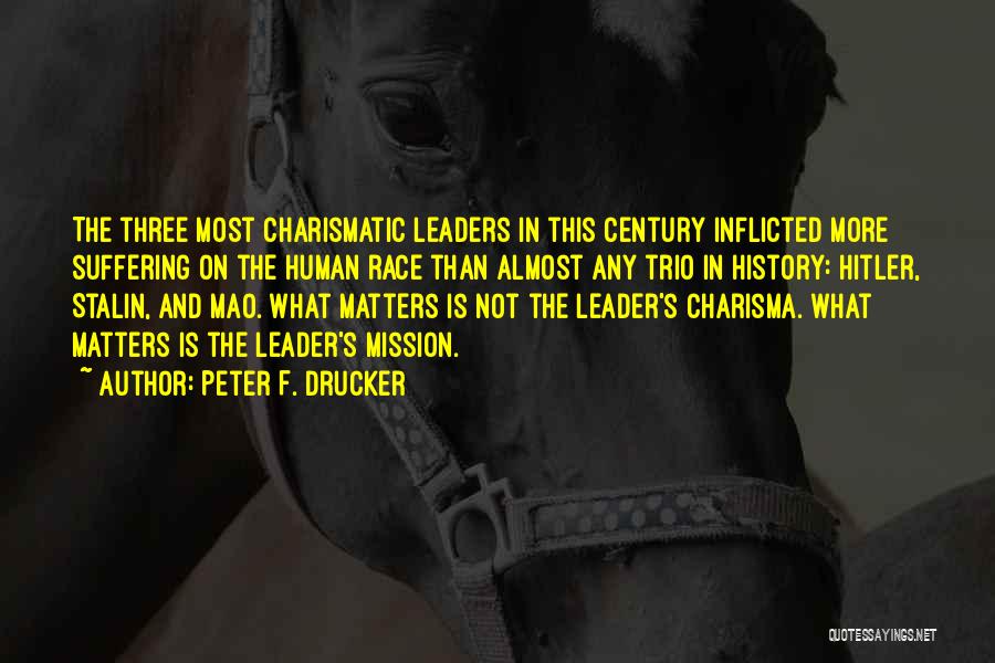 Peter F. Drucker Quotes: The Three Most Charismatic Leaders In This Century Inflicted More Suffering On The Human Race Than Almost Any Trio In