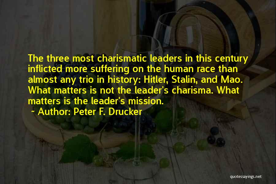 Peter F. Drucker Quotes: The Three Most Charismatic Leaders In This Century Inflicted More Suffering On The Human Race Than Almost Any Trio In