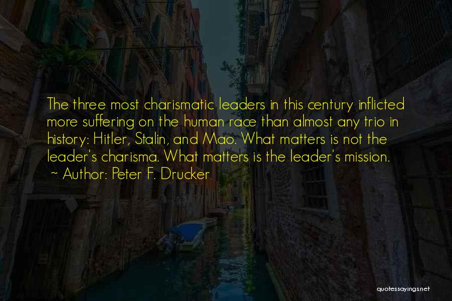 Peter F. Drucker Quotes: The Three Most Charismatic Leaders In This Century Inflicted More Suffering On The Human Race Than Almost Any Trio In