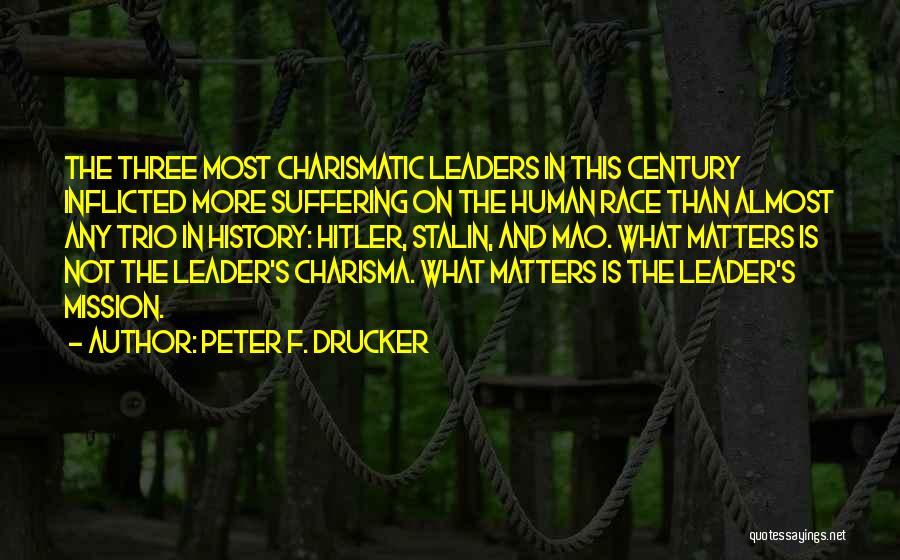 Peter F. Drucker Quotes: The Three Most Charismatic Leaders In This Century Inflicted More Suffering On The Human Race Than Almost Any Trio In