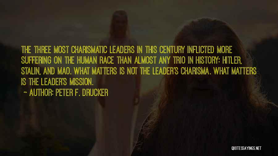 Peter F. Drucker Quotes: The Three Most Charismatic Leaders In This Century Inflicted More Suffering On The Human Race Than Almost Any Trio In