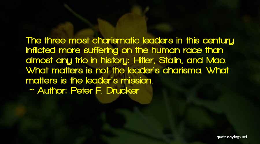 Peter F. Drucker Quotes: The Three Most Charismatic Leaders In This Century Inflicted More Suffering On The Human Race Than Almost Any Trio In