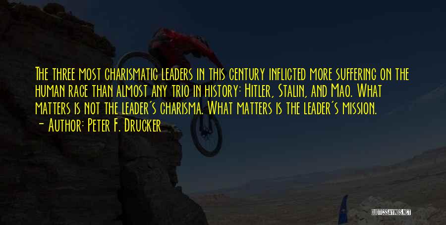 Peter F. Drucker Quotes: The Three Most Charismatic Leaders In This Century Inflicted More Suffering On The Human Race Than Almost Any Trio In