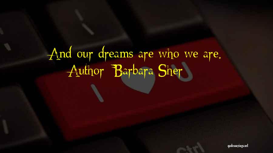 Barbara Sher Quotes: And Our Dreams Are Who We Are.