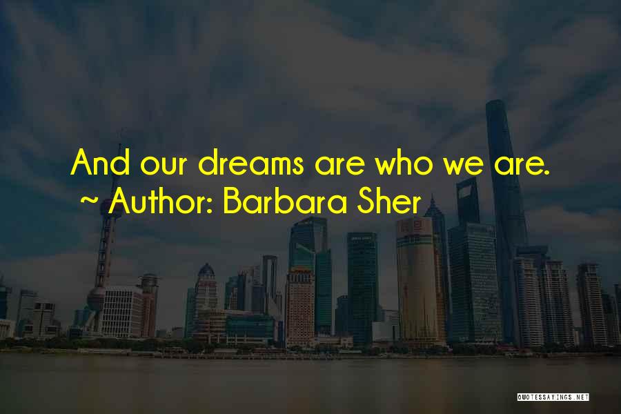 Barbara Sher Quotes: And Our Dreams Are Who We Are.