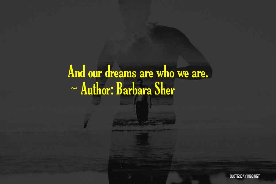 Barbara Sher Quotes: And Our Dreams Are Who We Are.