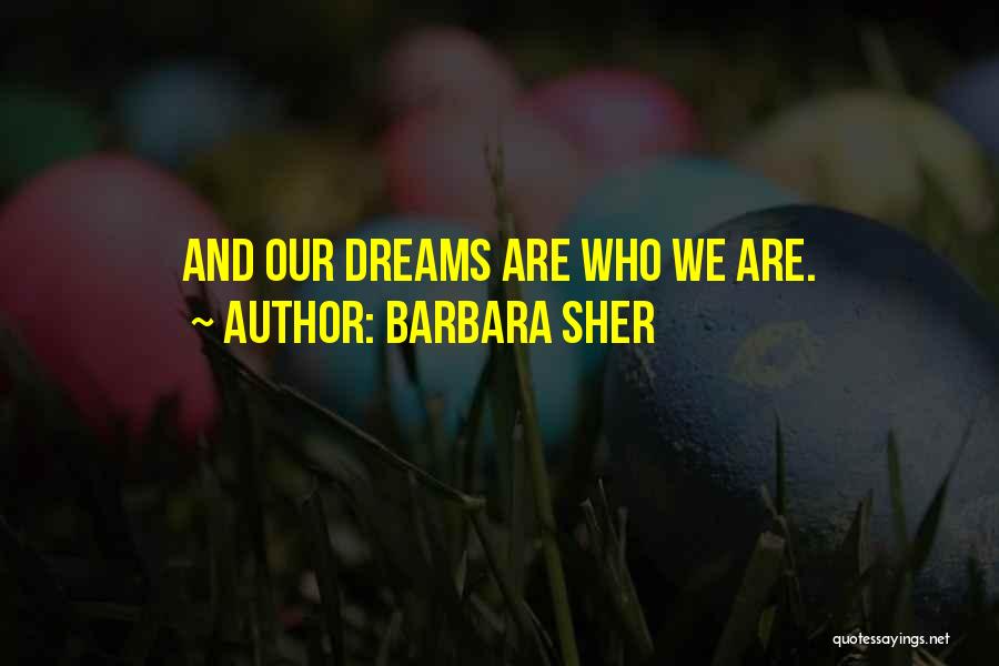 Barbara Sher Quotes: And Our Dreams Are Who We Are.