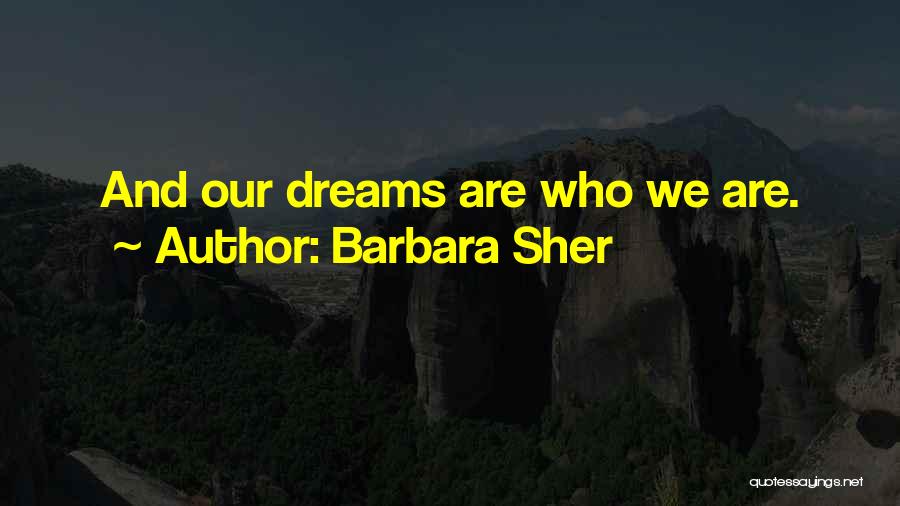 Barbara Sher Quotes: And Our Dreams Are Who We Are.