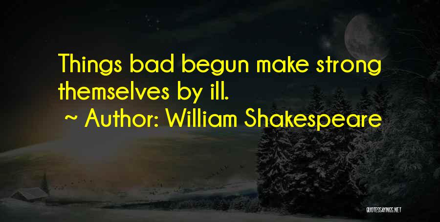William Shakespeare Quotes: Things Bad Begun Make Strong Themselves By Ill.