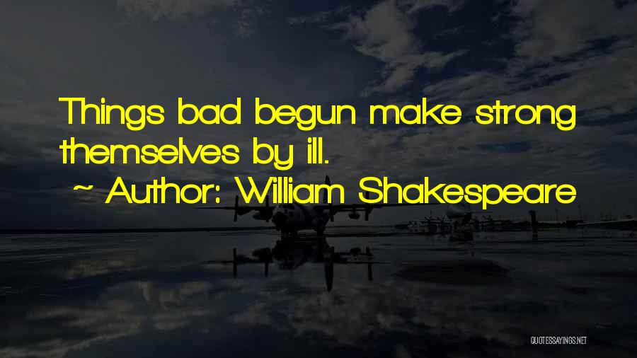 William Shakespeare Quotes: Things Bad Begun Make Strong Themselves By Ill.